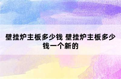 壁挂炉主板多少钱 壁挂炉主板多少钱一个新的